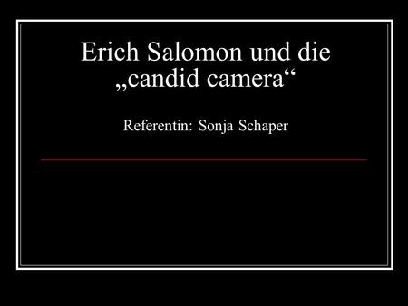 Erich Salomon und die „candid camera“ Referentin: Sonja Schaper