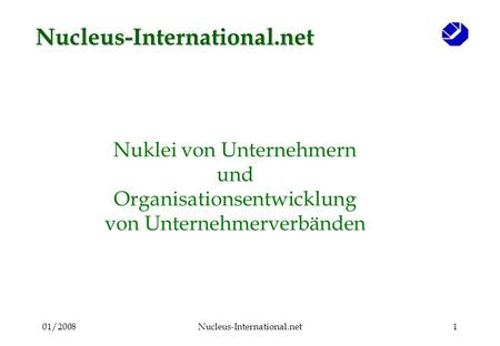 01/2008Nucleus-International.net1 Nuklei von Unternehmern und Organisationsentwicklung von Unternehmerverbänden Nucleus-International.net.