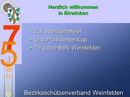 Bezirksschützenverband Weinfelden Herzlich willkommen in Birwinken Zur Jubiläumsfeier Zur Jubiläumsfeier Und Präsidentencup Und Präsidentencup 75 Jahre.
