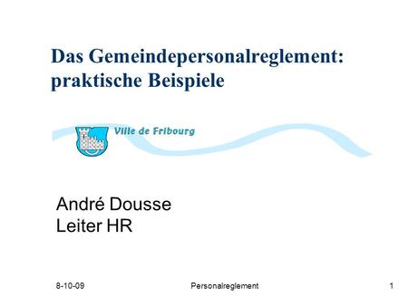 8-10-09Personalreglement1 Das Gemeindepersonalreglement: praktische Beispiele André Dousse Leiter HR.