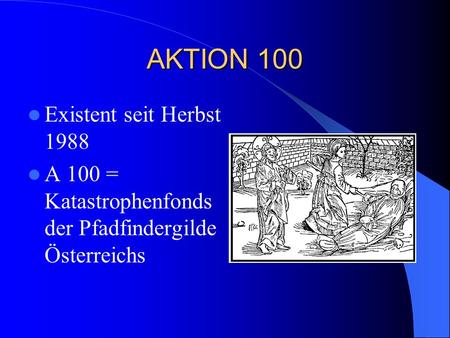 AKTION 100 Existent seit Herbst 1988 A 100 = Katastrophenfonds der Pfadfindergilde Österreichs.