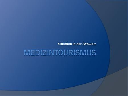 Situation in der Schweiz. Definition Medical Tourism: Inanspruchnahme ärztlicher Behandlungen und Operationen im Ausland Gesundheitstourismus: Kurhaus-