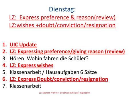 Dienstag: LZ: Express preference & reason(review) LZ:wishes +doubt/conviction/resignation 1.UIC Update 2.LZ: Expressing preference/giving reason (review)