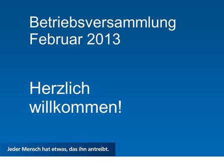 Betriebsversammlung Februar 2013 Herzlich willkommen!