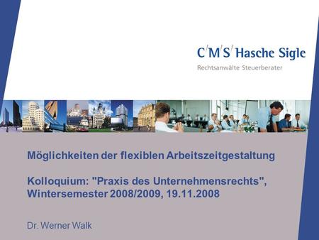 Möglichkeiten der flexiblen Arbeitszeitgestaltung Kolloquium: Praxis des Unternehmensrechts, Wintersemester 2008/2009, 19.11.2008 Dr. Werner Walk.