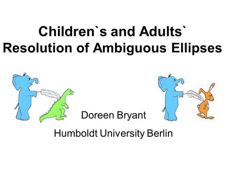 Children`s and Adults` Resolution of Ambiguous Ellipses Doreen Bryant Humboldt University Berlin.