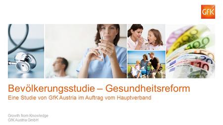 Bevölkerungsstudie – Gesundheitsreform Eine Studie von GfK Austria im Auftrag vom Hauptverband Growth from Knowledge GfK Austria GmbH.