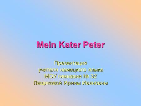 Mein Kater Peter Презентация учителя немецкого языка МОУ гимназии 32 Лащиковой Ирины Ивановны.