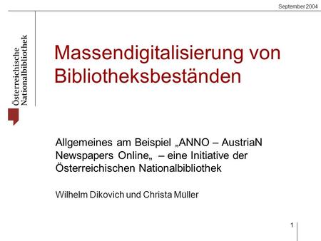 September 2004 1 Massendigitalisierung von Bibliotheksbeständen Allgemeines am Beispiel ANNO – AustriaN Newspapers Online – eine Initiative der Österreichischen.