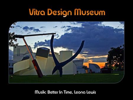 Musik: Better In Time, Leona Lewis Das Vitra Design Museum in Weil zählt zu den führenden Designmuseen weltweit. Es erforscht und vermittelt die Geschichte.