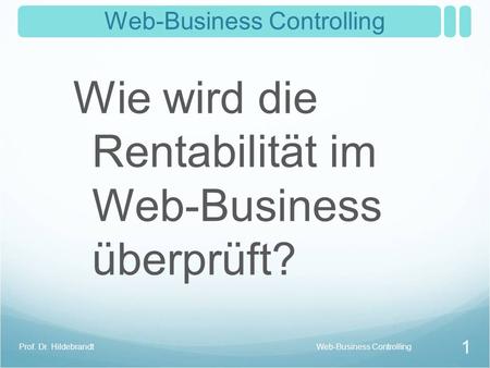 Web-Business Controlling Wie wird die Rentabilität im Web-Business überprüft? Web-Business ControllingProf. Dr. Hildebrandt 1.