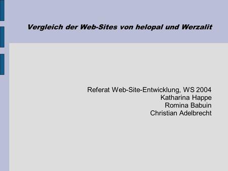 Vergleich der Web-Sites von helopal und Werzalit Referat Web-Site-Entwicklung, WS 2004 Katharina Happe Romina Babuin Christian Adelbrecht.