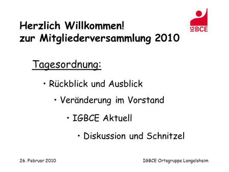 26. Februar 2010IGBCE Ortsgruppe Langelsheim Tagesordnung: Rückblick und Ausblick Veränderung im Vorstand IGBCE Aktuell Diskussion und Schnitzel Herzlich.