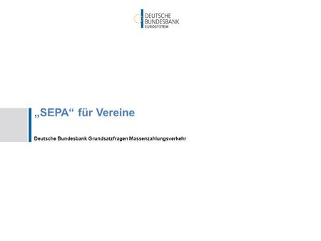 „SEPA“ für Vereine Deutsche Bundesbank Grundsatzfragen Massenzahlungsverkehr.