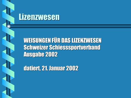 Lizenzwesen WEISUNGEN FÜR DAS LIZENZWESEN Schweizer Schiesssportverband Ausgabe 2002 datiert, 21. Januar 2002.