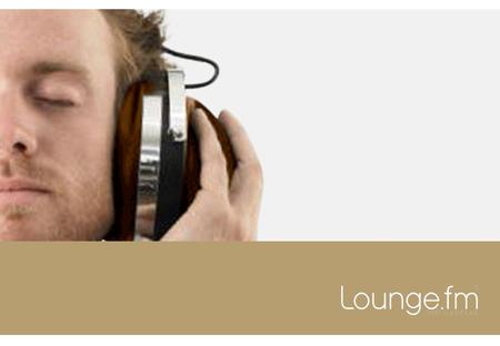 LoungeFM: Radio mit Mehrwert Unser Versprechen: Listen & Relax Musik abseits der ewig gleichen Hitparaden-Leier Schwerpunkt auf Lounge-Musik, Downbeat,
