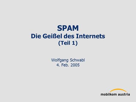 SPAM Die Geißel des Internets (Teil 1) Wolfgang Schwabl 4. Feb. 2005.
