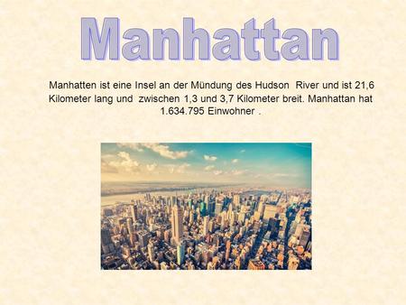 Manhattan Manhatten ist eine Insel an der Mündung des Hudson River und ist 21,6 Kilometer lang und zwischen 1,3 und 3,7 Kilometer breit. Manhattan hat.