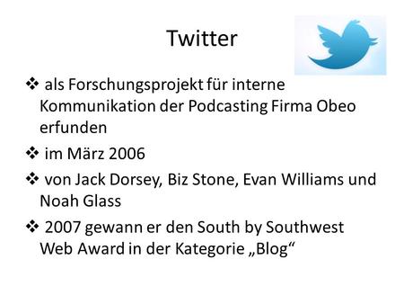 Twitter als Forschungsprojekt für interne Kommunikation der Podcasting Firma Obeo erfunden im März 2006 von Jack Dorsey, Biz Stone, Evan Williams und Noah.