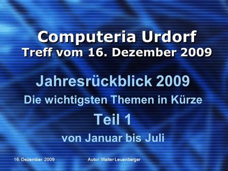 16. Dezember 2009Autor: Walter Leuenberger Computeria Urdorf Treff vom 16. Dezember 2009 Jahresrückblick 2009 Die wichtigsten Themen in Kürze Teil 1 von.