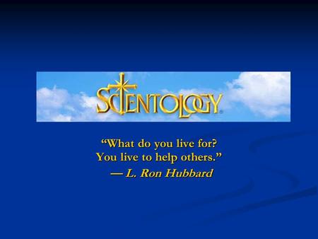 What do you live for? You live to help others. L. Ron Hubbard L. Ron Hubbard.