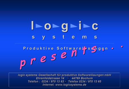 Copyright © 1999 – 2000 by logic systems GmbH, Bochum l o g i c s y s t e m s P r o d u k t i v e S o f t w a r e l ö s u n g e n p r e s e n t s... logic.