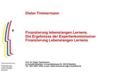 Dieter Timmermann Finanzierung lebenslangen Lernens. Die Ergebnisse der Expertenkommission Finanzierung Lebenslangen Lernens Prof. Dr. Dieter Timmermann.