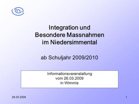 26.03.20091 Informationsveranstaltung vom 26.03.2009 in Wimmis Integration und Besondere Massnahmen im Niedersimmental ab Schuljahr 2009/2010.