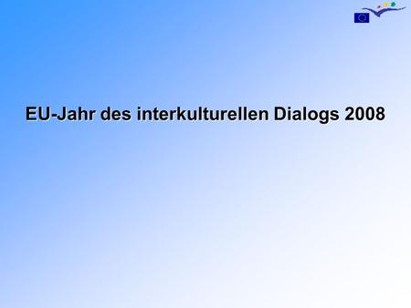 EU-Jahr des interkulturellen Dialogs 2008. Ziele des EU-Jahrs 2008 Ziele des EU-Jahrs 2008 (1) Förderung des interkulturellen Dialogs Diversität, Pluralismus,