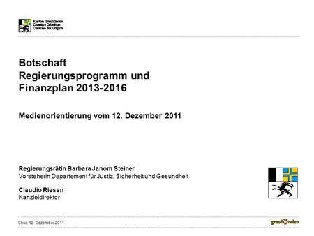 Botschaft Regierungsprogramm und Finanzplan 2013-2016 Medienorientierung vom 12. Dezember 2011 Regierungsrätin Barbara Janom Steiner Vorsteherin Departement.
