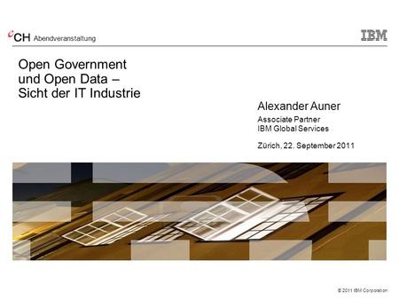 Abendveranstaltung Open Government und Open Data – Sicht der IT Industrie 						Alexander Auner							Associate Partner 						IBM Global Services 						Zürich,