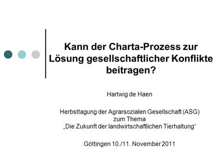 Kann der Charta-Prozess zur Lösung gesellschaftlicher Konflikte beitragen? Hartwig de Haen Herbsttagung der Agrarsozialen Gesellschaft (ASG) zum Thema.