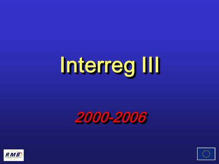 Interreg III 2000-2006 2000-2006. 3 Ausrichtungen: - Ausrichtung A: Förderung der grenzübergreifenden Zusammenarbeit zw. benachbarten Grenzregionen -