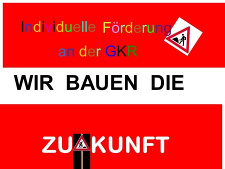 ZU KUNFT WIR BAUEN DIE Individuelle FörderungFörderung an der GKR.