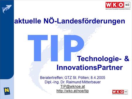 Aktuelle NÖ-Landesförderungen Technologie- & InnovationsPartner Beratertreffen; GTZ St. Pölten; 8.4.2005 Dipl.-Ing. Dr. Raimund Mitterbauer