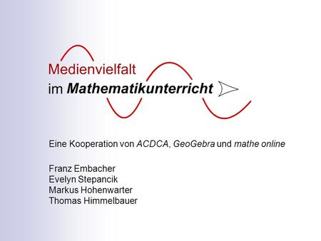 Eine Kooperation von ACDCA, GeoGebra und mathe online Franz Embacher