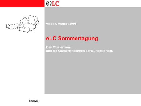 1 Velden, August 2005 eLC Sommertagung Das Clusterteam und die ClusterleiterInnen der Bundesländer.
