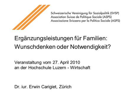 Ergänzungsleistungen für Familien: Wunschdenken oder Notwendigkeit? Veranstaltung vom 27. April 2010 an der Hochschule Luzern - Wirtschaft Dr. iur. Erwin.
