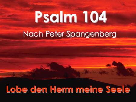 Psalm 104 Nach Peter Spangenberg Lobe den Herrn meine Seele.