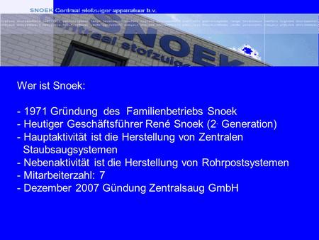 Wer ist Snoek: - 1971 Gründung des Familienbetriebs Snoek - Heutiger Geschäftsführer René Snoek (2. Generation) - Hauptaktivität ist die Herstellung von.