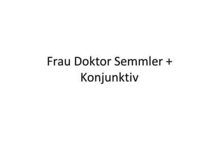 Frau Doktor Semmler + Konjunktiv