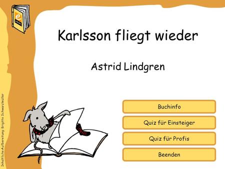 Inhaltliche Aufbereitung: Brigitte Schwarzlmüller Quiz für Einsteiger Quiz für Profis Buchinfo Astrid Lindgren Karlsson fliegt wieder Beenden.