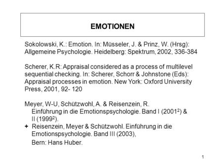 EMOTIONEN Sokolowski, K.: Emotion. In: Müsseler, J. & Prinz, W. (Hrsg): Allgemeine Psychologie. Heidelberg: Spektrum, 2002, 336-384 Scherer, K.R: Appraisal.