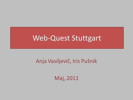 Web-Quest Stuttgart Anja Vasiljevič, Iris Pušnik Maj, 2011.