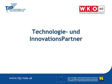 Www.tip-noe.at Technologie- und InnovationsPartner Die Technologie- und InnovationsPartner werden vom EFRE - Europäischen Fonds für regionale Entwicklung.