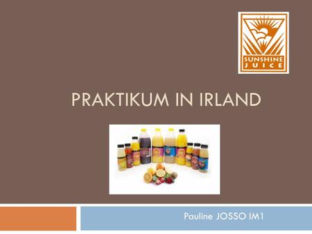 PRAKTIKUM IN IRLAND Pauline JOSSO IM1. Praktikum Vorstellung Drei Monaten in eine irische Nahrungsmittelindustrie ein erstes Praktikum in einem Hof für.
