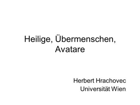 Heilige, Übermenschen, Avatare Herbert Hrachovec Universität Wien.