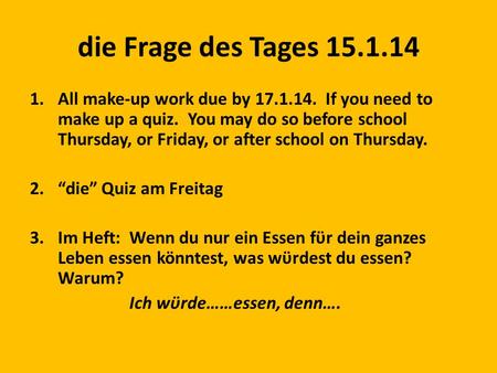 Die Frage des Tages 15.1.14 1.All make-up work due by 17.1.14. If you need to make up a quiz. You may do so before school Thursday, or Friday, or after.