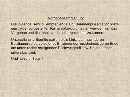 Vorgehensempfehlung Die folgende, sehr zu empfehlende, Schülerinnenpräsentation sollte gemäß der vorgestellten Reihenfolge durchlaufen wer-den, um das.