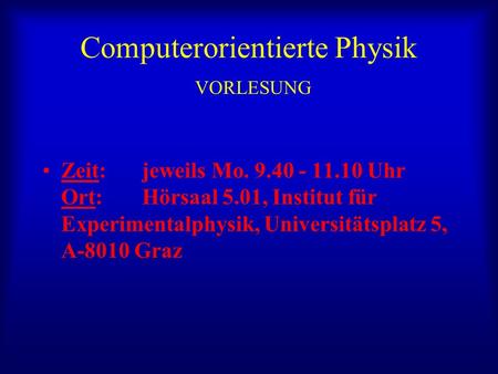 Computerorientierte Physik VORLESUNG Zeit: jeweils Mo. 9.40 - 11.10 Uhr Ort: Hörsaal 5.01, Institut für Experimentalphysik, Universitätsplatz 5, A-8010.